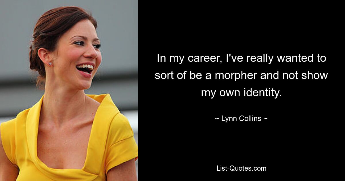 In my career, I've really wanted to sort of be a morpher and not show my own identity. — © Lynn Collins