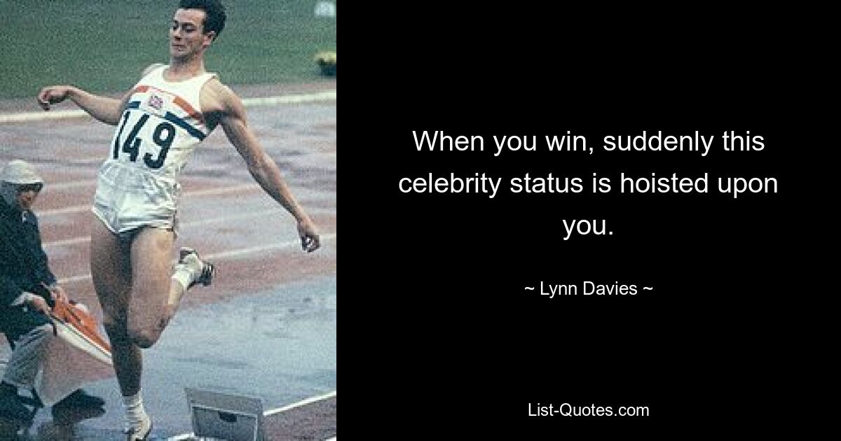 When you win, suddenly this celebrity status is hoisted upon you. — © Lynn Davies