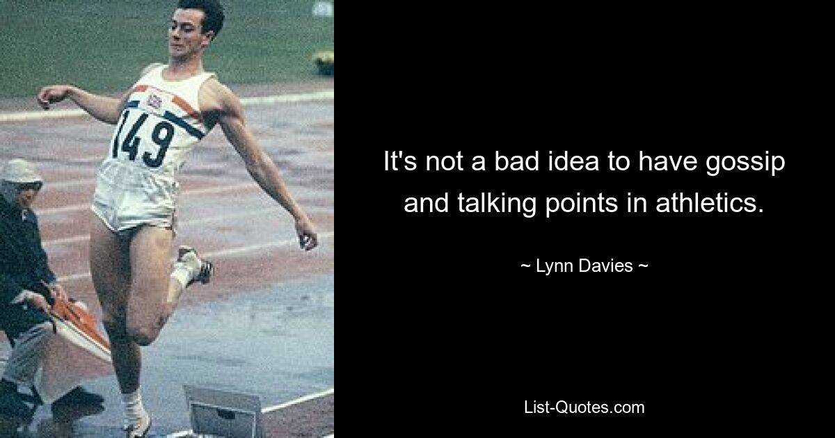 It's not a bad idea to have gossip and talking points in athletics. — © Lynn Davies