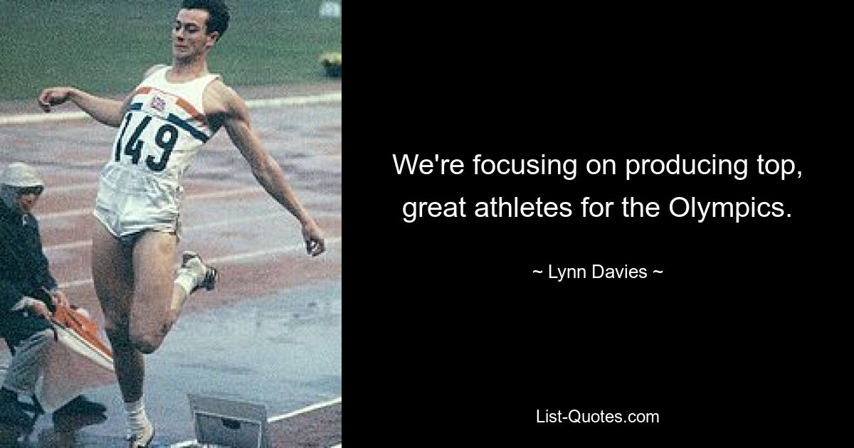 We're focusing on producing top, great athletes for the Olympics. — © Lynn Davies