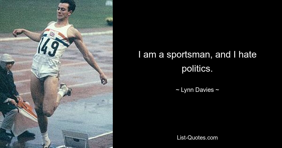 I am a sportsman, and I hate politics. — © Lynn Davies