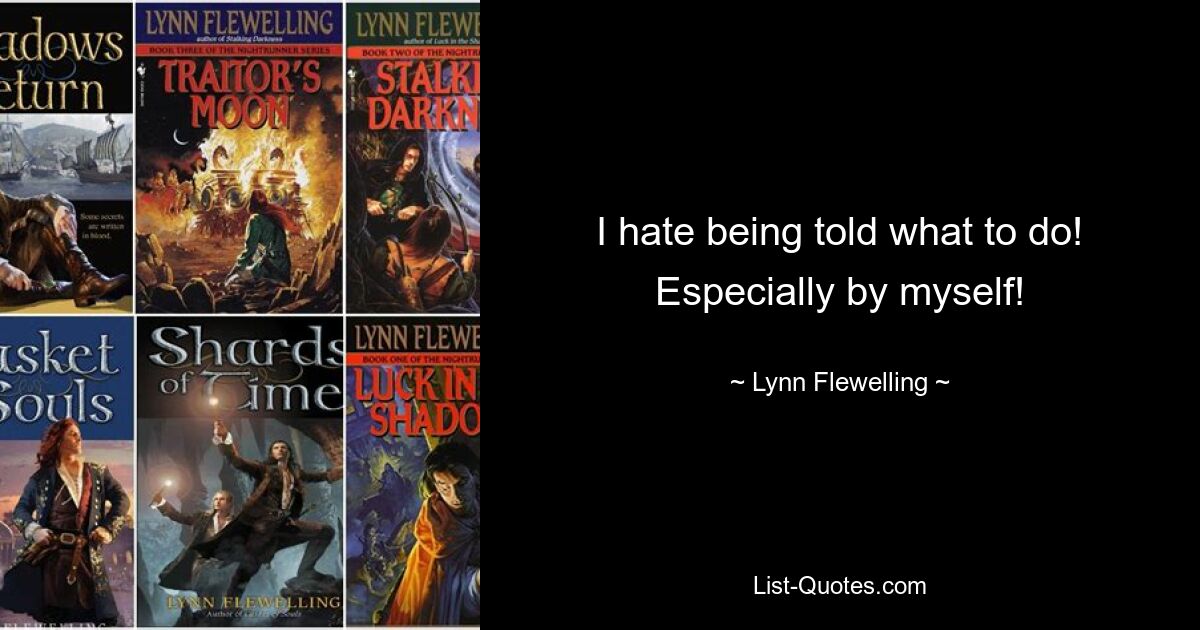 I hate being told what to do! Especially by myself! — © Lynn Flewelling