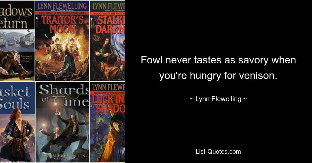 Fowl never tastes as savory when you're hungry for venison. — © Lynn Flewelling