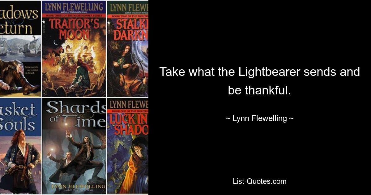 Take what the Lightbearer sends and be thankful. — © Lynn Flewelling