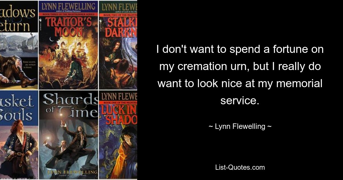 I don't want to spend a fortune on my cremation urn, but I really do want to look nice at my memorial service. — © Lynn Flewelling