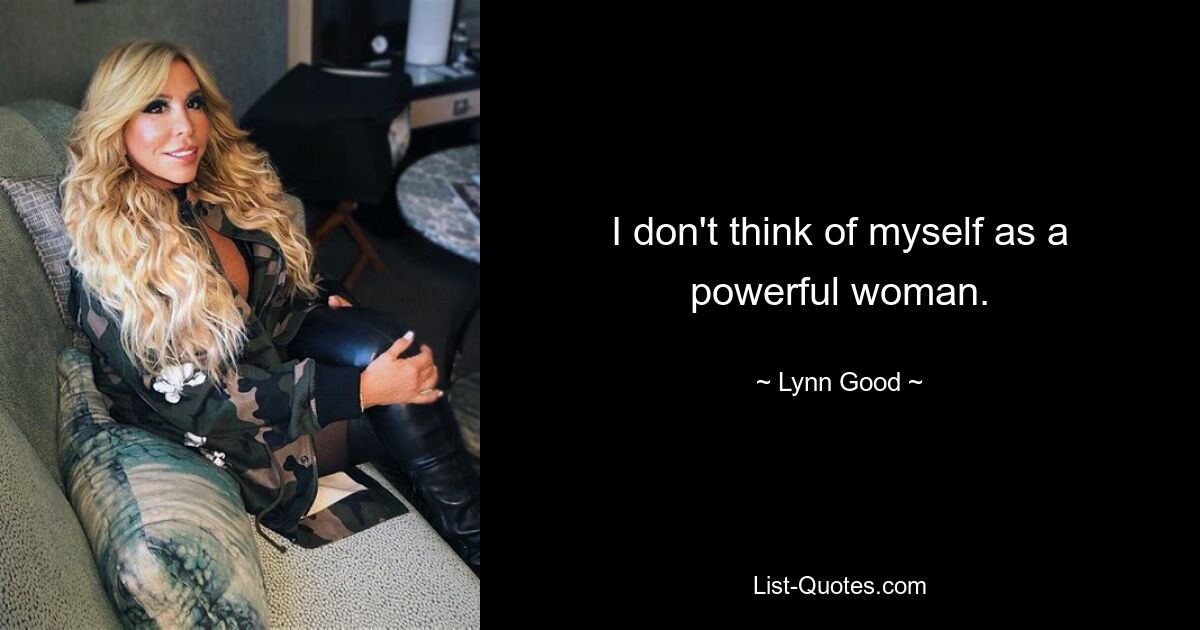 I don't think of myself as a powerful woman. — © Lynn Good