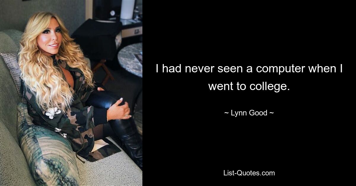 I had never seen a computer when I went to college. — © Lynn Good