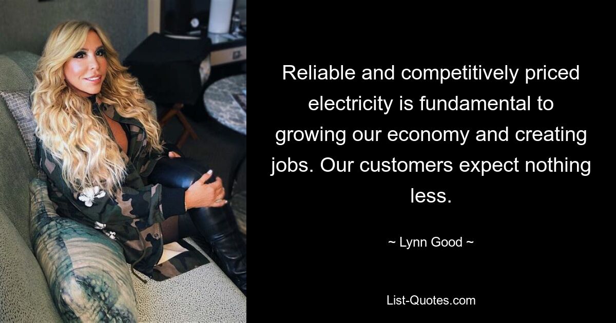 Reliable and competitively priced electricity is fundamental to growing our economy and creating jobs. Our customers expect nothing less. — © Lynn Good