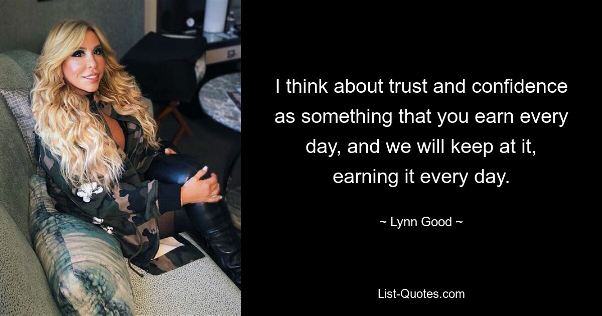 I think about trust and confidence as something that you earn every day, and we will keep at it, earning it every day. — © Lynn Good