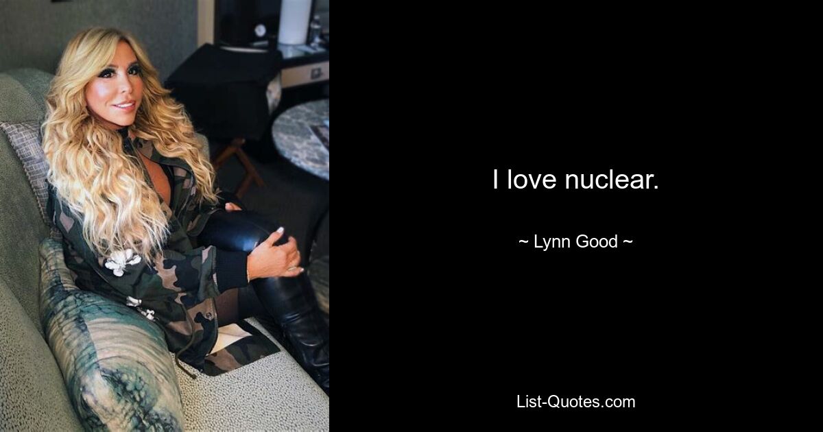 I love nuclear. — © Lynn Good