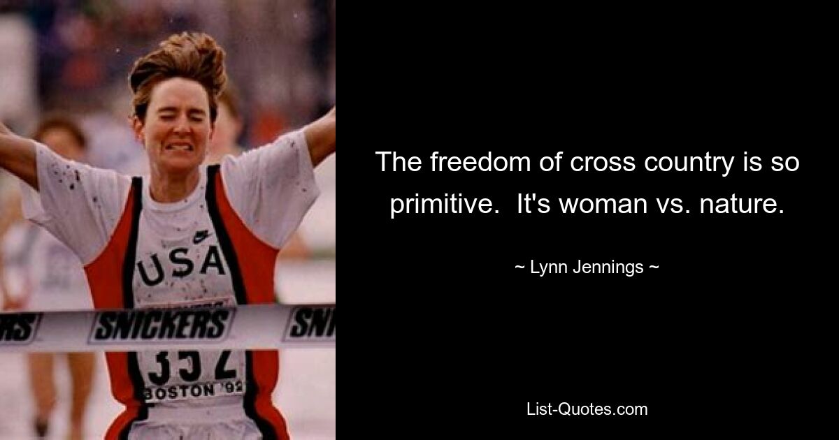 The freedom of cross country is so primitive.  It's woman vs. nature. — © Lynn Jennings