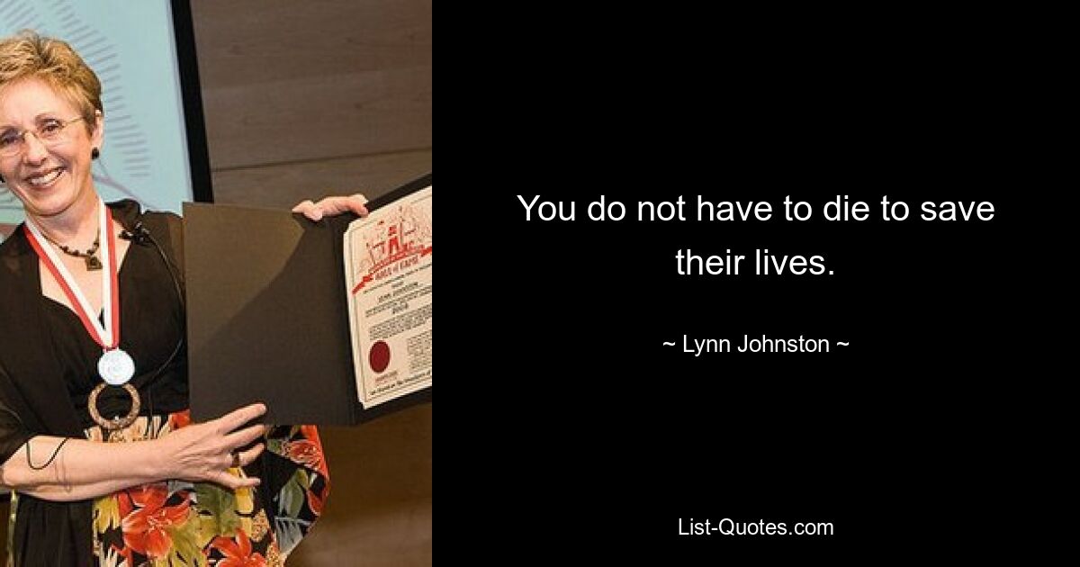 You do not have to die to save their lives. — © Lynn Johnston