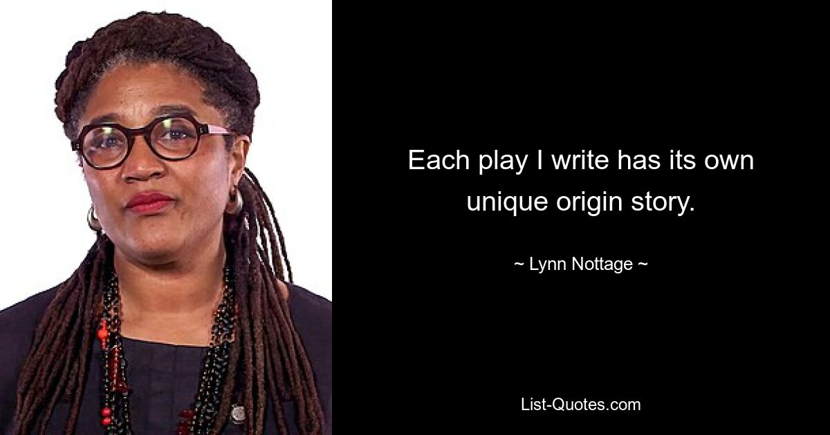 Each play I write has its own unique origin story. — © Lynn Nottage