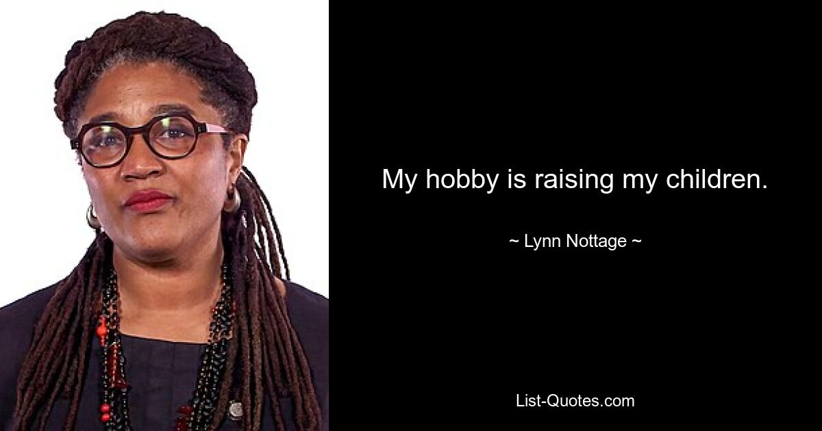 My hobby is raising my children. — © Lynn Nottage