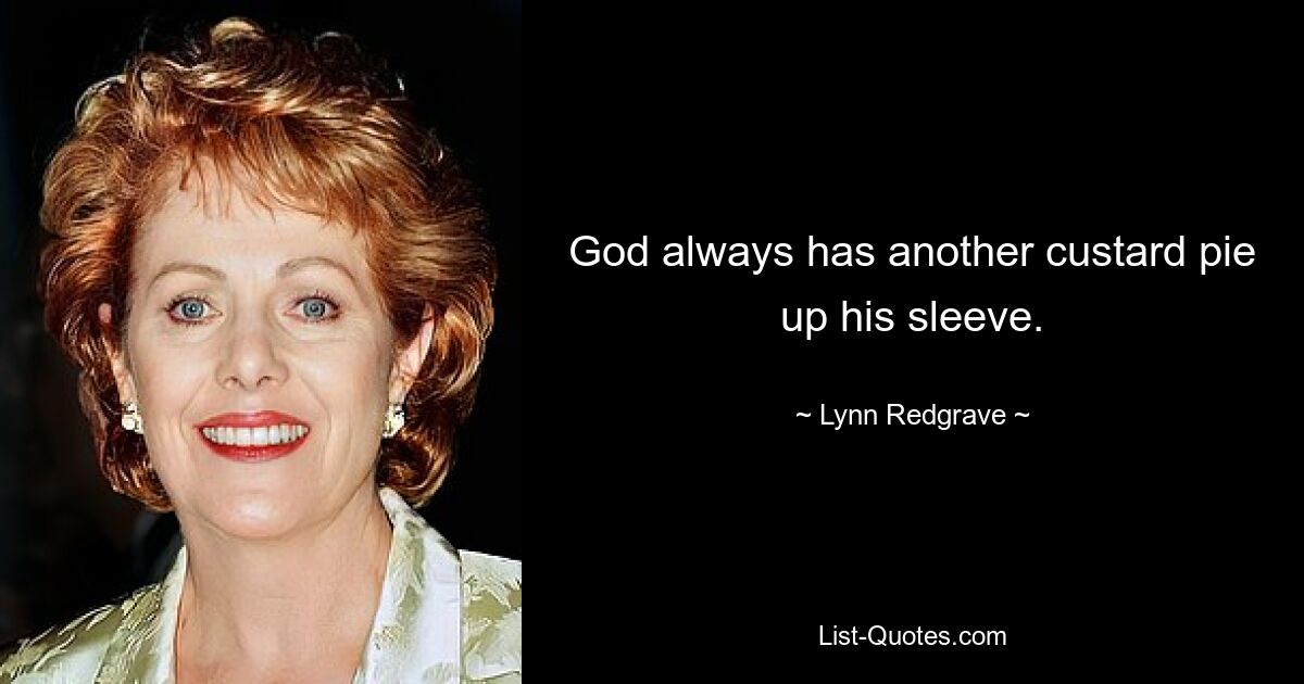 God always has another custard pie up his sleeve. — © Lynn Redgrave