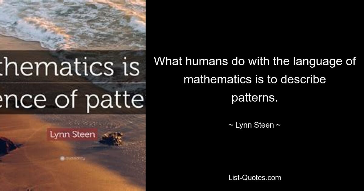 What humans do with the language of mathematics is to describe patterns. — © Lynn Steen