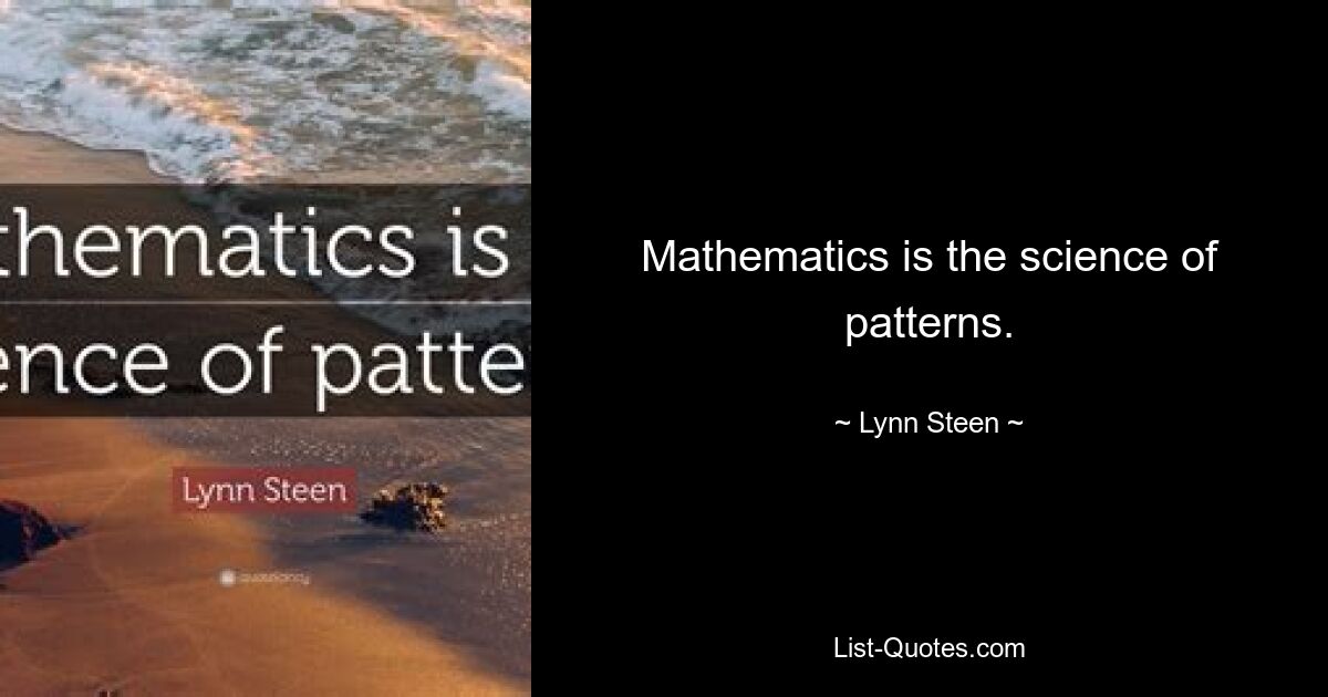 Mathematics is the science of patterns. — © Lynn Steen