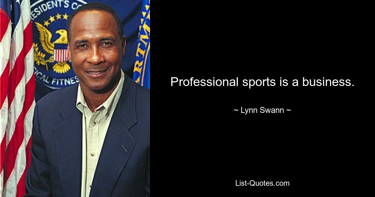 Professional sports is a business. — © Lynn Swann