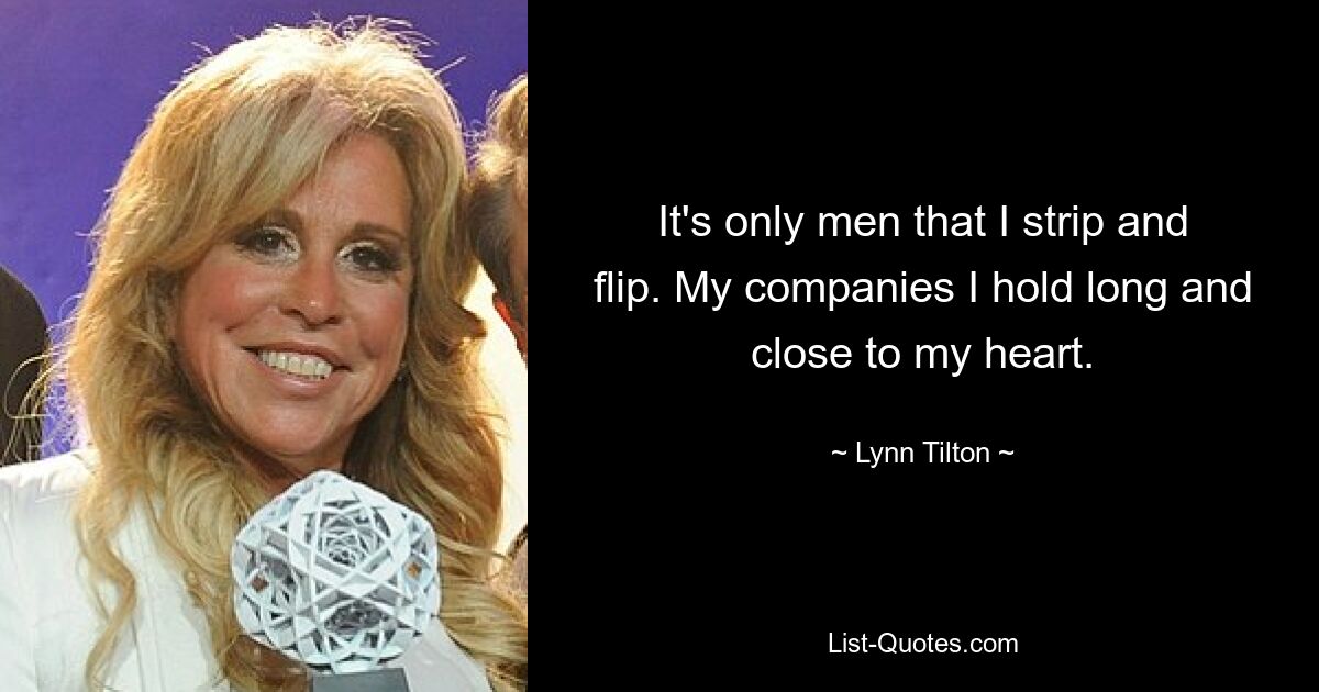 It's only men that I strip and flip. My companies I hold long and close to my heart. — © Lynn Tilton