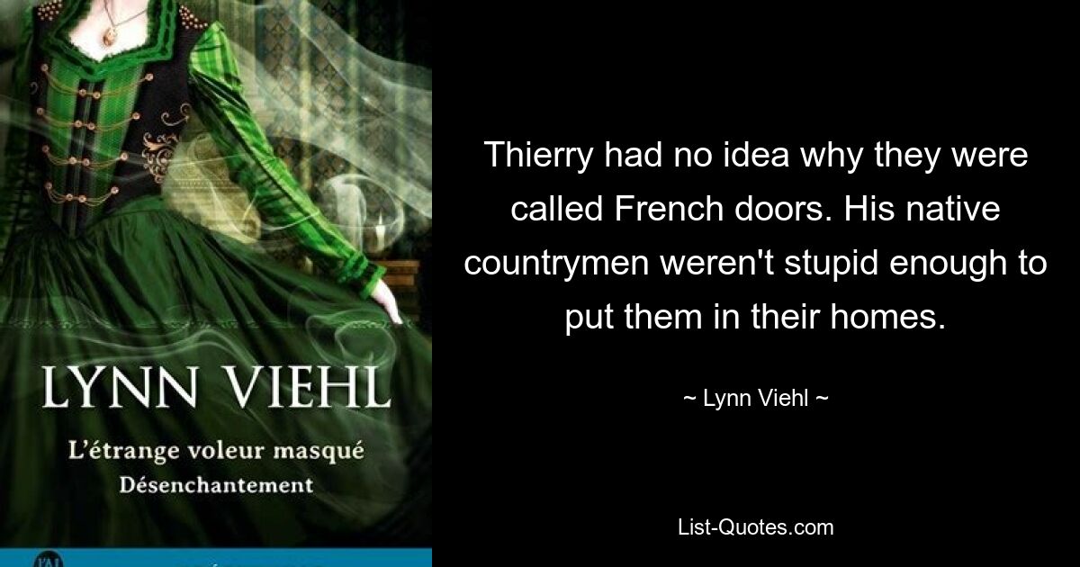 Thierry had no idea why they were called French doors. His native countrymen weren't stupid enough to put them in their homes. — © Lynn Viehl