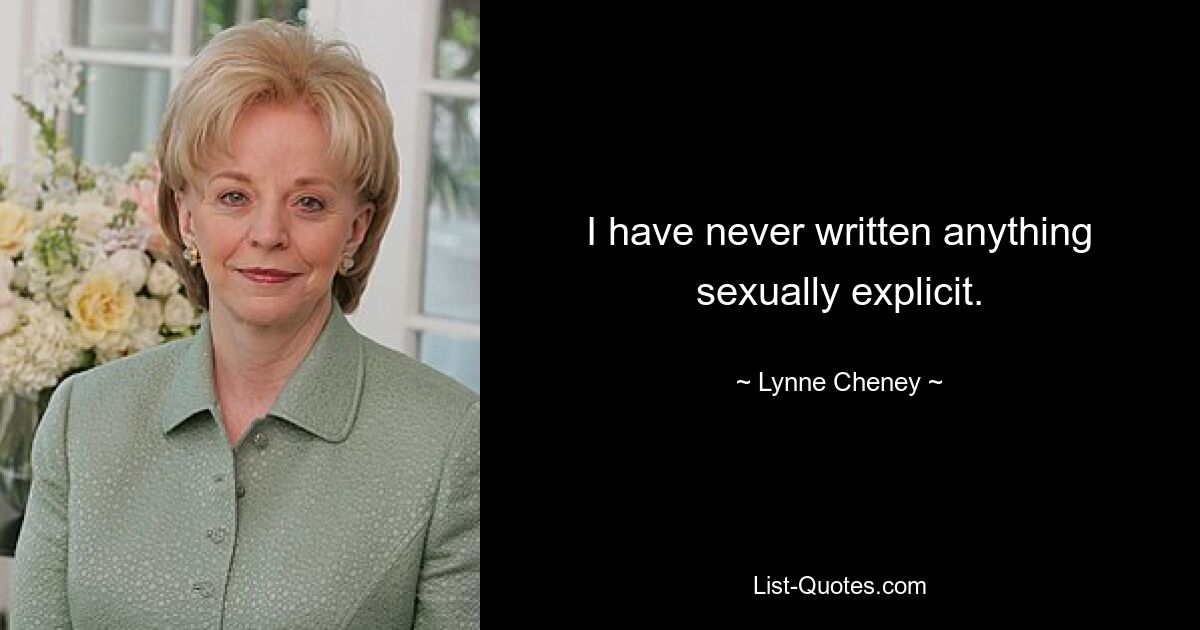 I have never written anything sexually explicit. — © Lynne Cheney