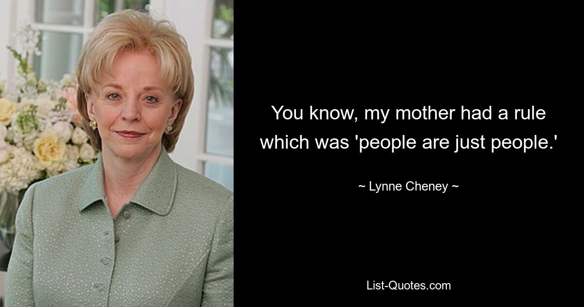 You know, my mother had a rule which was 'people are just people.' — © Lynne Cheney