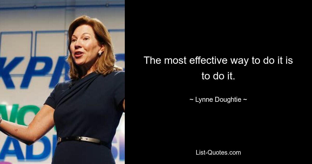 The most effective way to do it is to do it. — © Lynne Doughtie