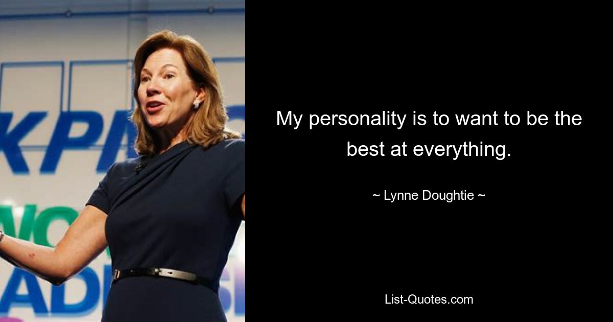 My personality is to want to be the best at everything. — © Lynne Doughtie