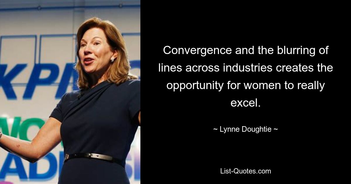 Convergence and the blurring of lines across industries creates the opportunity for women to really excel. — © Lynne Doughtie