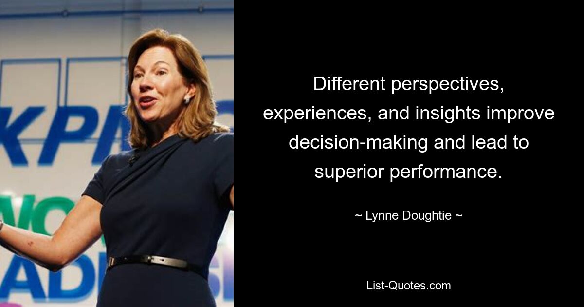 Different perspectives, experiences, and insights improve decision-making and lead to superior performance. — © Lynne Doughtie