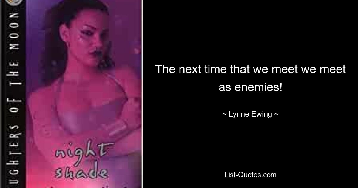 The next time that we meet we meet as enemies! — © Lynne Ewing