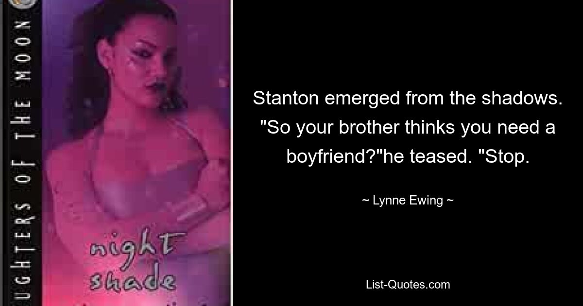 Stanton emerged from the shadows. "So your brother thinks you need a boyfriend?"he teased. "Stop. — © Lynne Ewing