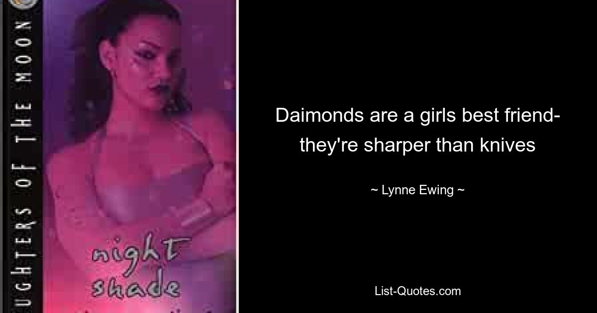 Daimonds are a girls best friend- they're sharper than knives — © Lynne Ewing