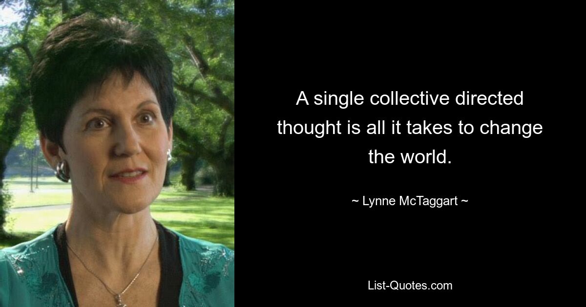 A single collective directed thought is all it takes to change the world. — © Lynne McTaggart