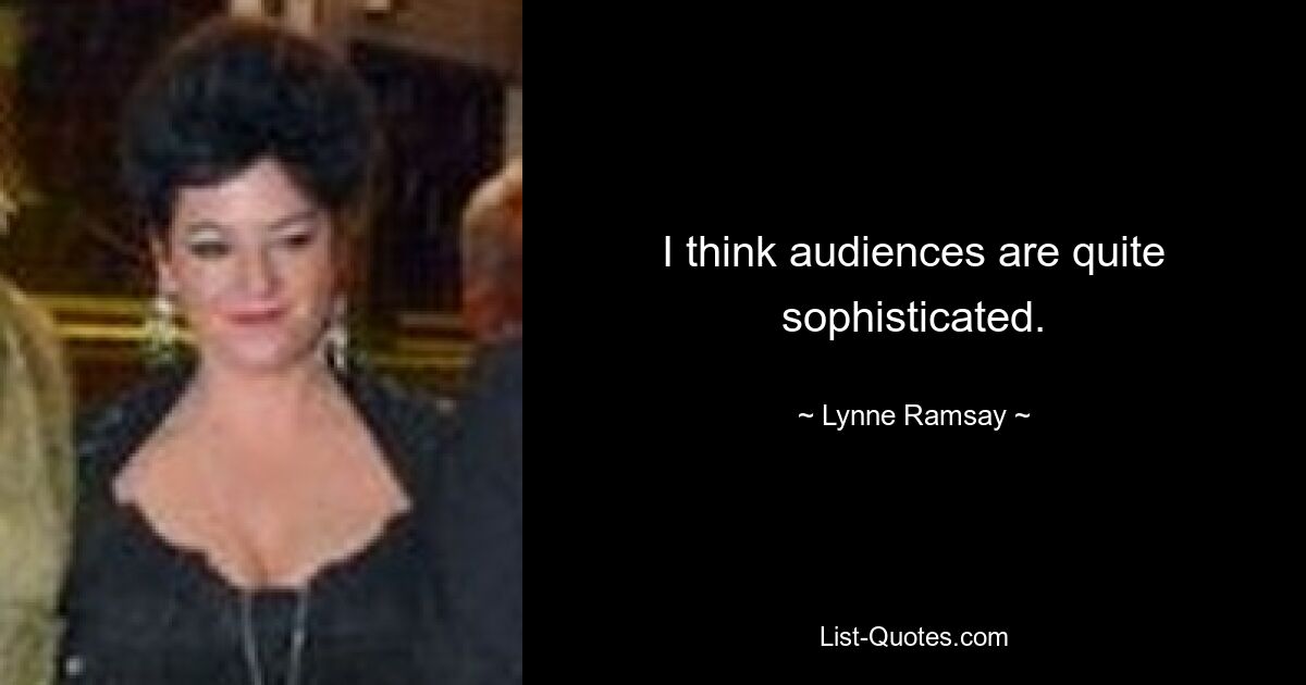 I think audiences are quite sophisticated. — © Lynne Ramsay