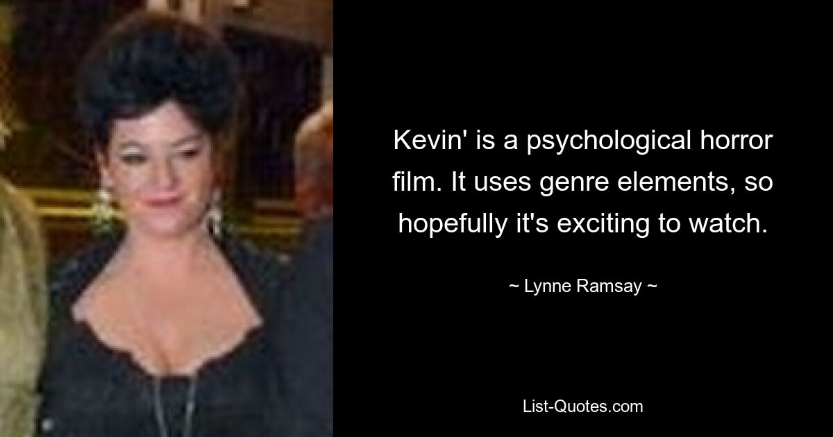 Kevin' is a psychological horror film. It uses genre elements, so hopefully it's exciting to watch. — © Lynne Ramsay