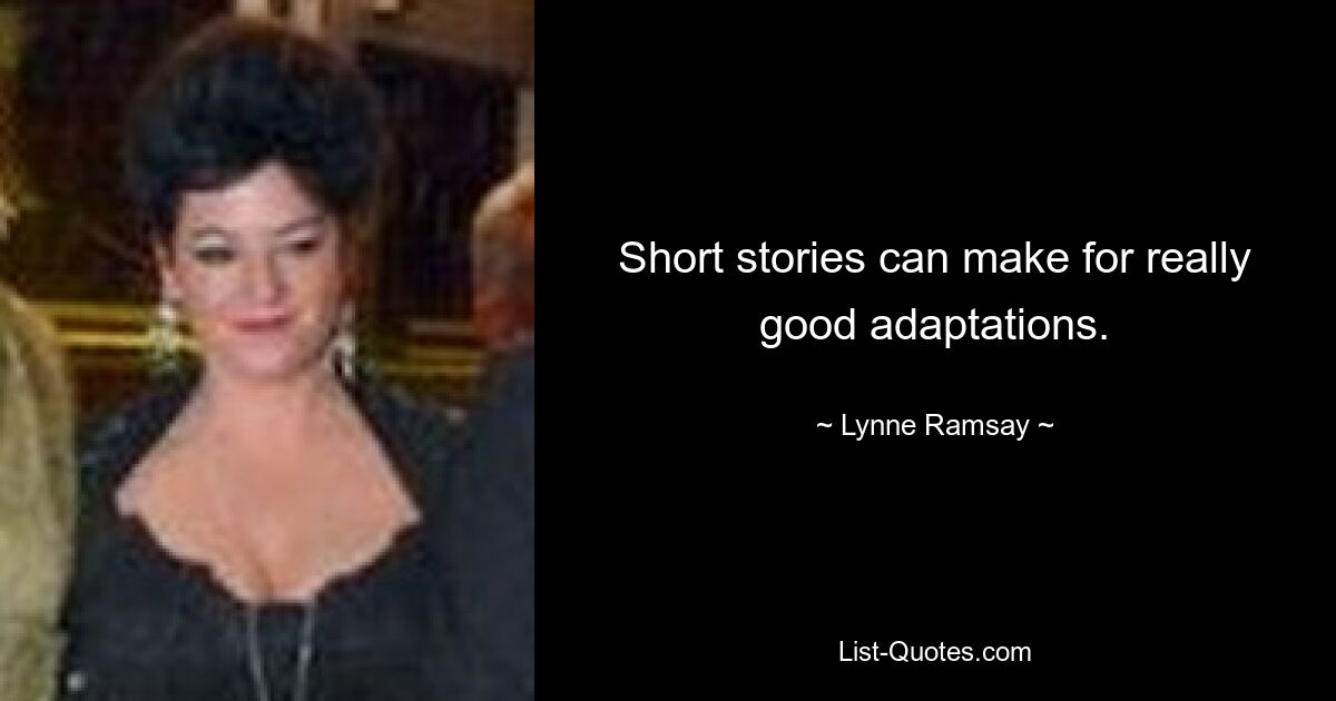 Short stories can make for really good adaptations. — © Lynne Ramsay