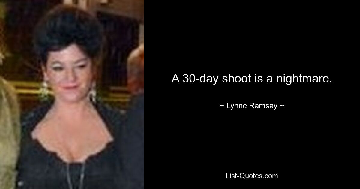 A 30-day shoot is a nightmare. — © Lynne Ramsay