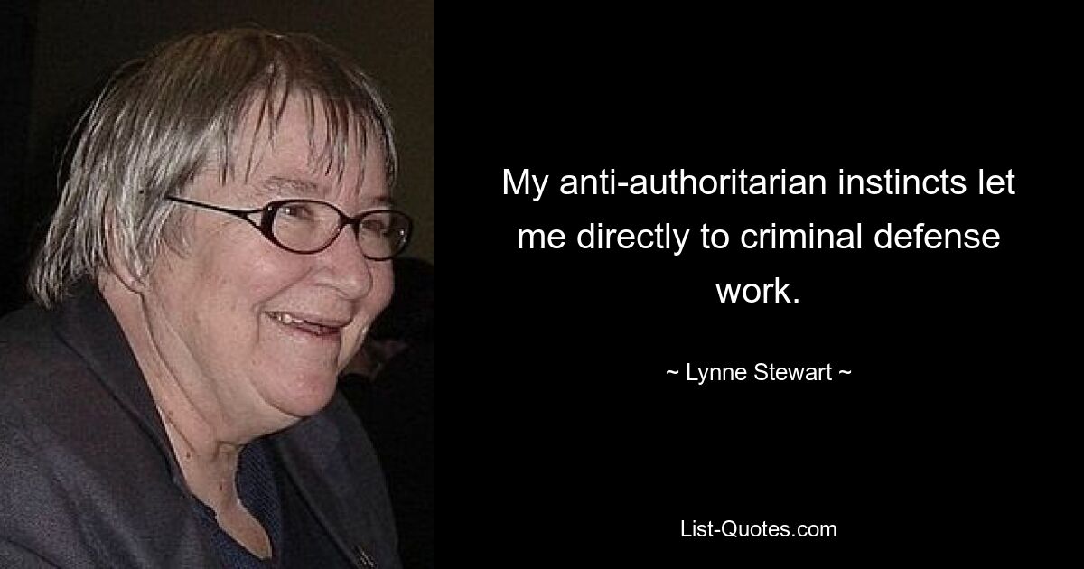 My anti-authoritarian instincts let me directly to criminal defense work. — © Lynne Stewart