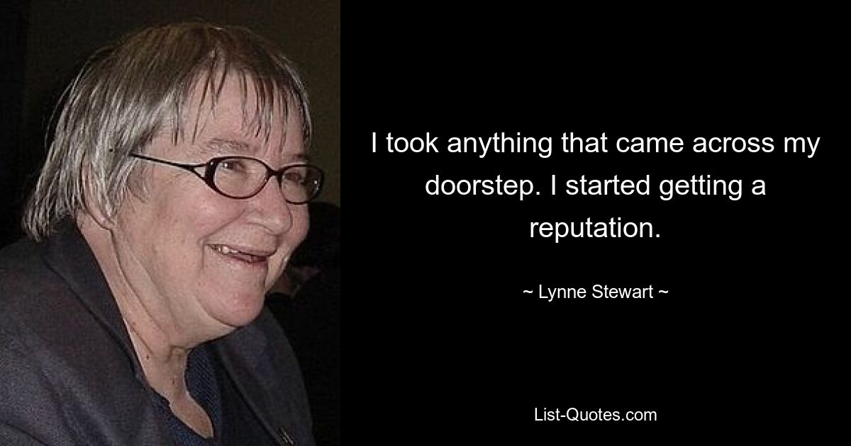 I took anything that came across my doorstep. I started getting a reputation. — © Lynne Stewart