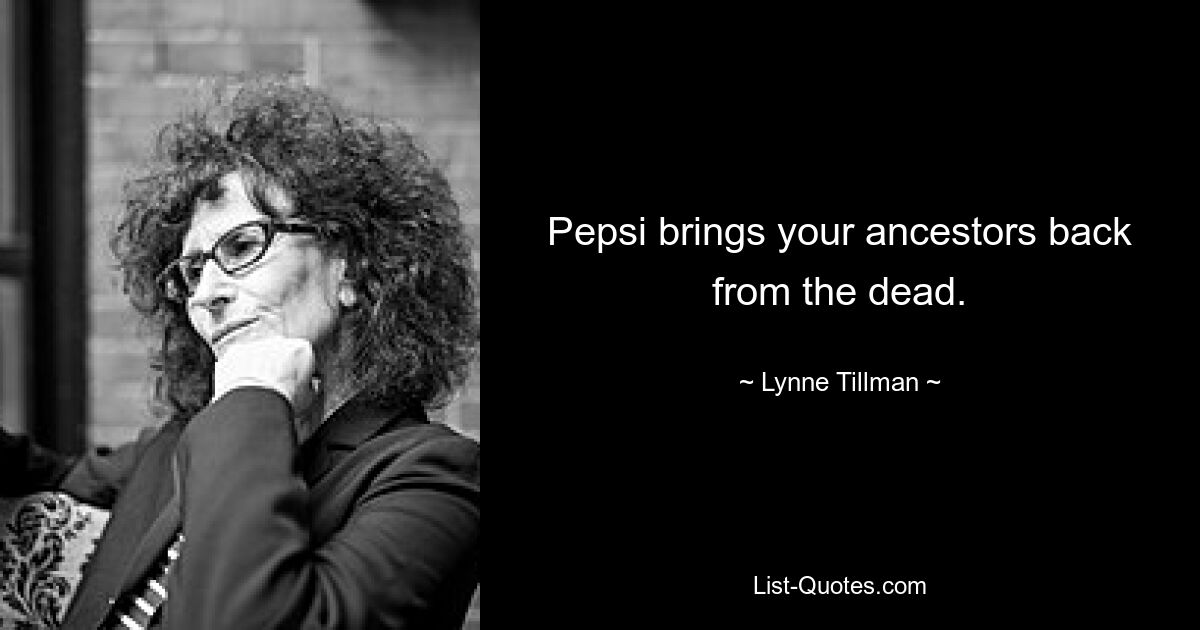 Pepsi brings your ancestors back from the dead. — © Lynne Tillman