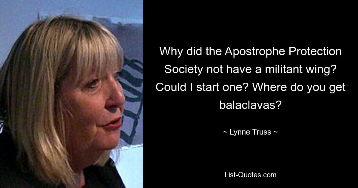 Why did the Apostrophe Protection Society not have a militant wing? Could I start one? Where do you get balaclavas? — © Lynne Truss