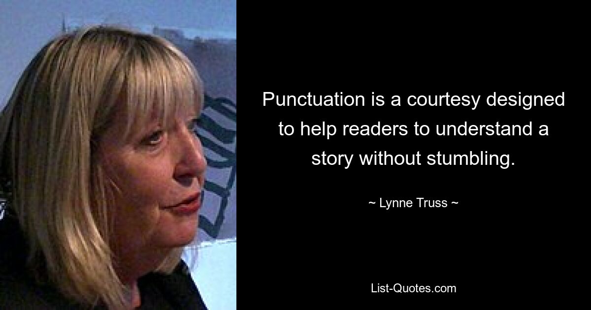 Punctuation is a courtesy designed to help readers to understand a story without stumbling. — © Lynne Truss