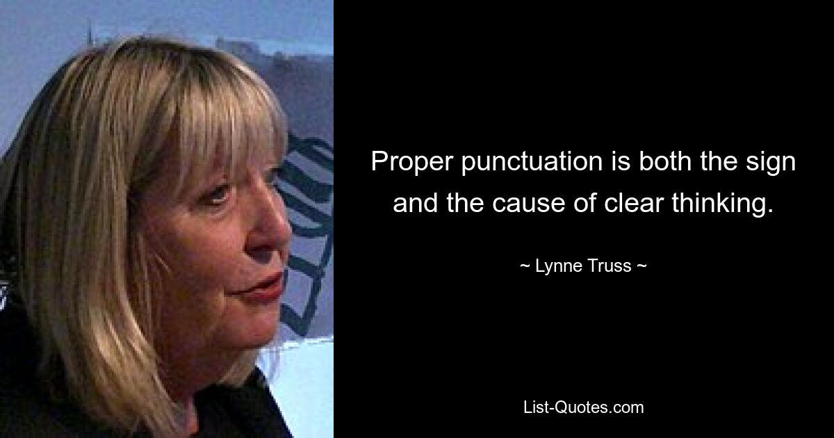 Proper punctuation is both the sign and the cause of clear thinking. — © Lynne Truss