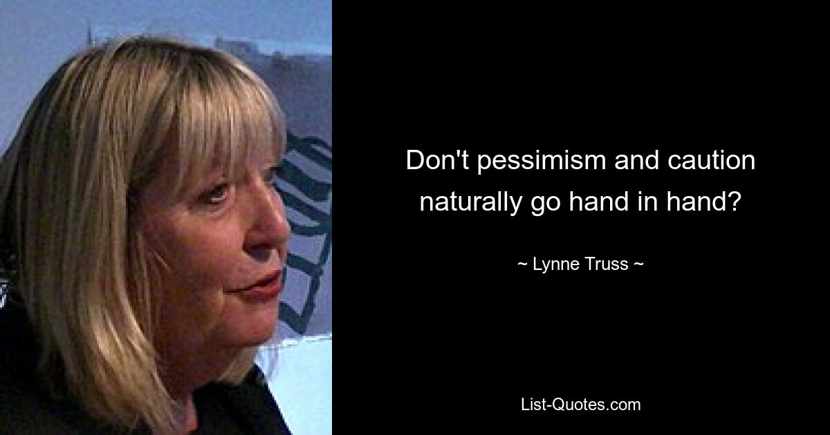 Don't pessimism and caution naturally go hand in hand? — © Lynne Truss