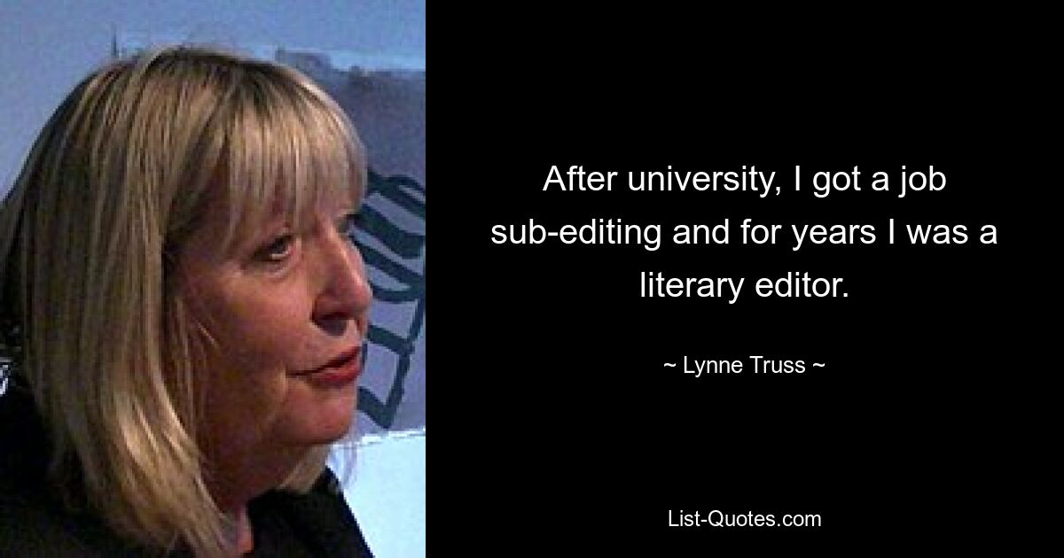 After university, I got a job sub-editing and for years I was a literary editor. — © Lynne Truss