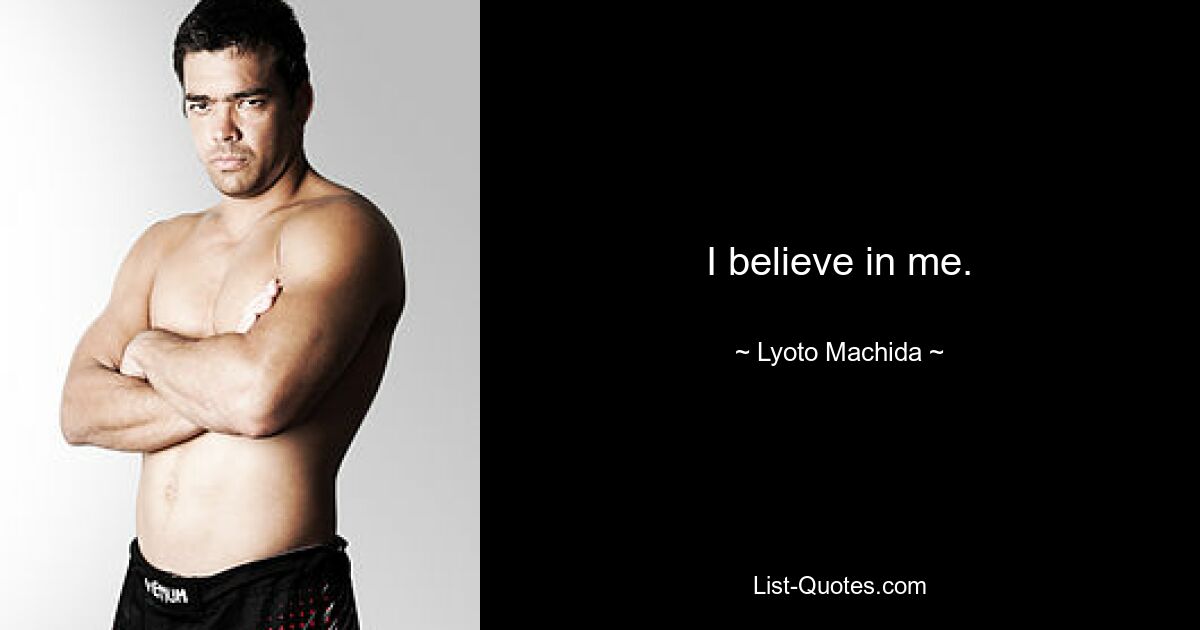 I believe in me. — © Lyoto Machida