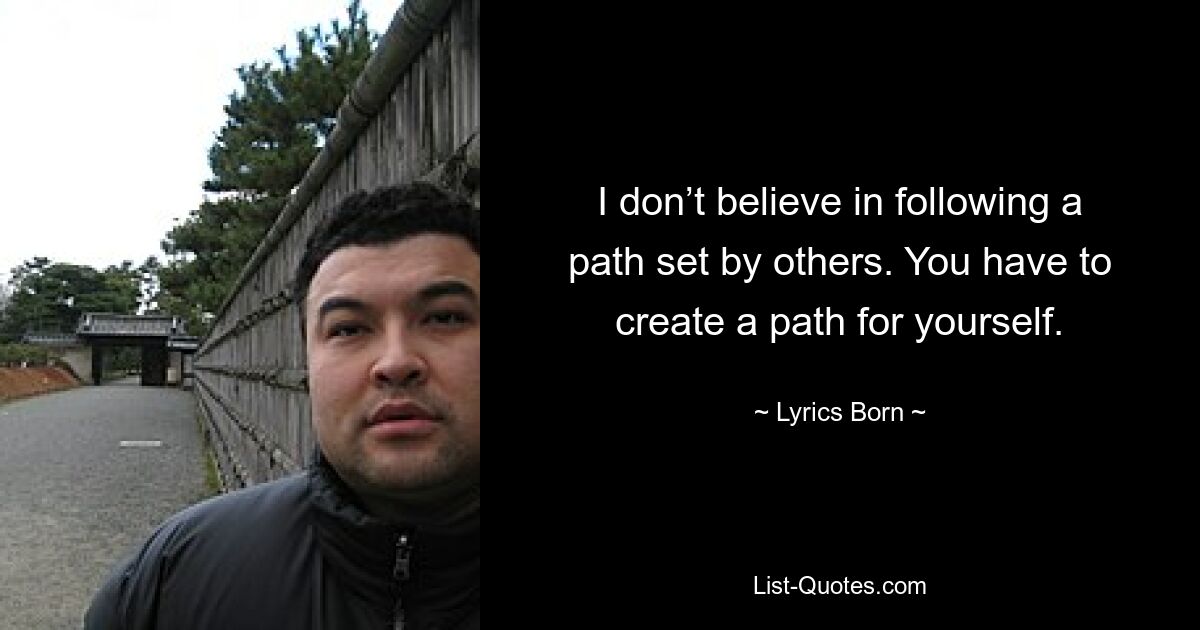 I don’t believe in following a path set by others. You have to create a path for yourself. — © Lyrics Born