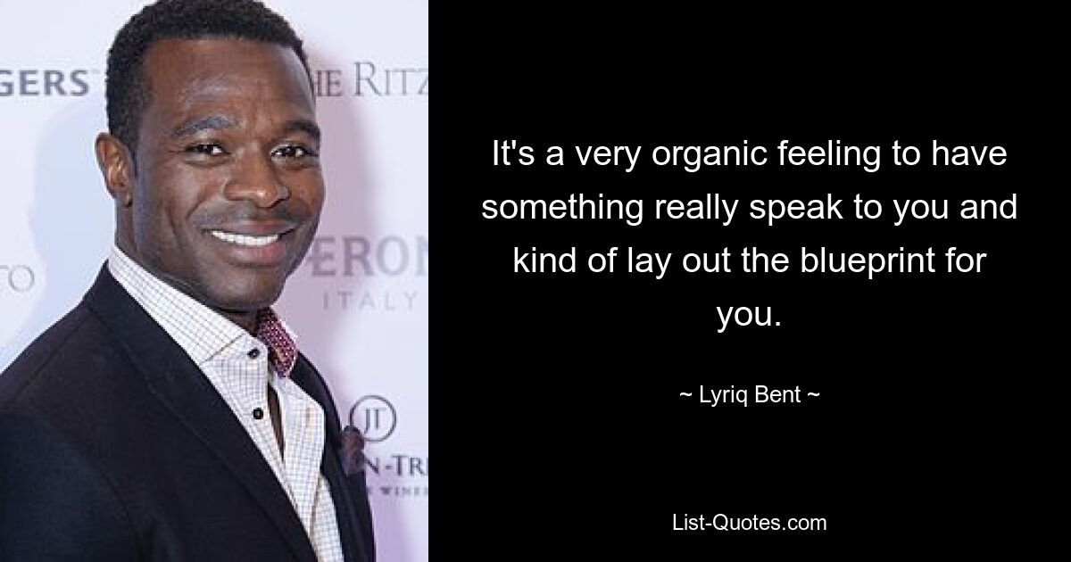 It's a very organic feeling to have something really speak to you and kind of lay out the blueprint for you. — © Lyriq Bent