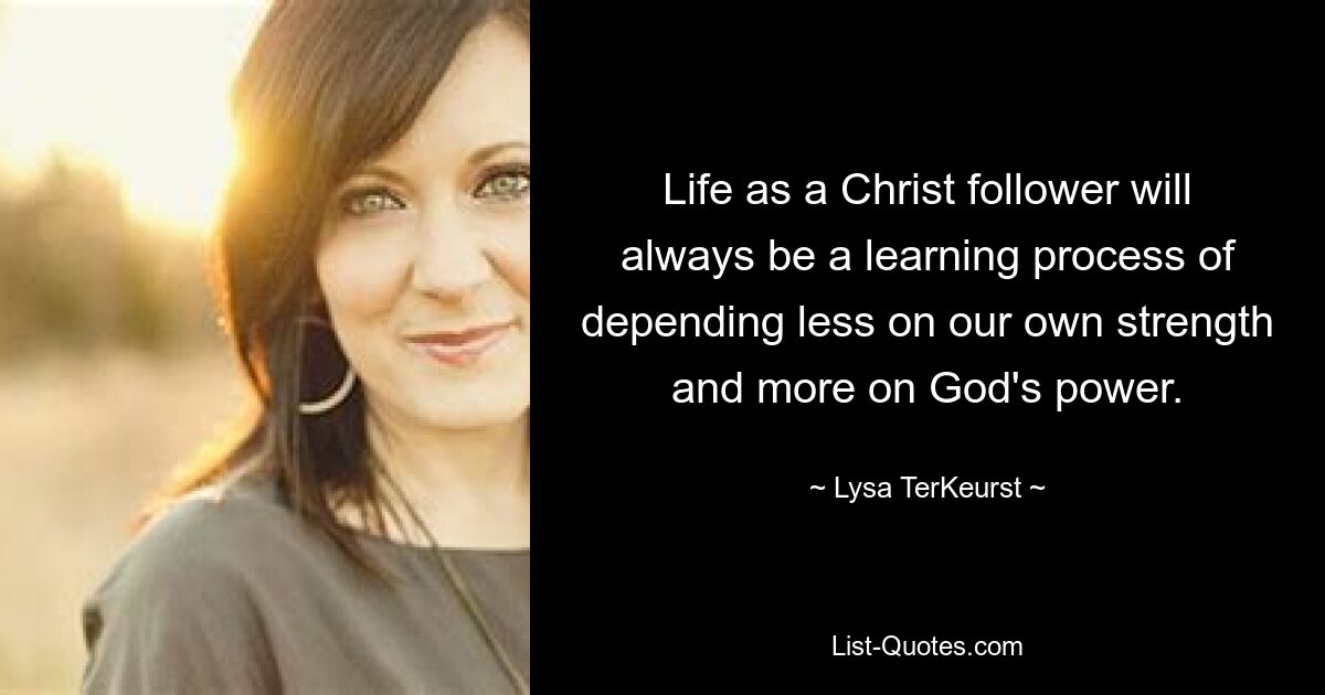 Life as a Christ follower will always be a learning process of depending less on our own strength and more on God's power. — © Lysa TerKeurst